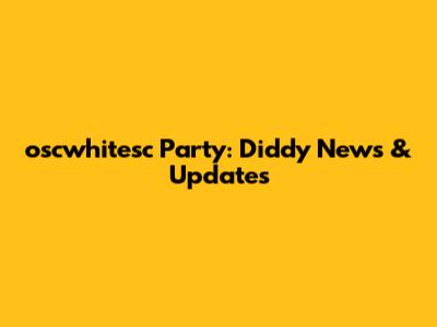 oscwhitesc Party: Diddy News & Updates
