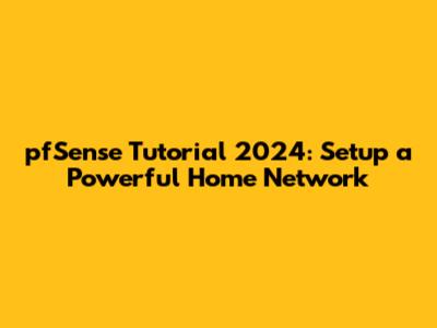 pfSense Tutorial 2024: Setup a Powerful Home Network
