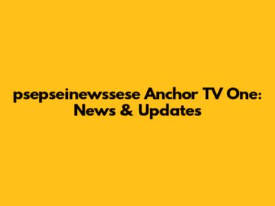psepseinewssese Anchor TV One: News & Updates
