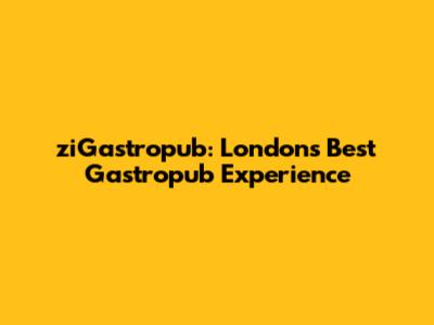 ziGastropub: London's Best Gastropub Experience