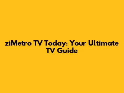 ziMetro TV Today: Your Ultimate TV Guide
