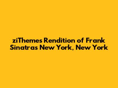 ziTheme's Rendition of Frank Sinatra's 'New York, New York'